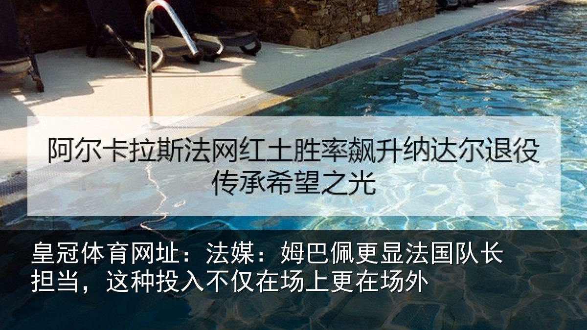 皇冠体育网址:法媒:姆巴佩更显法国队长担当,这种投入不仅在场上更在场外