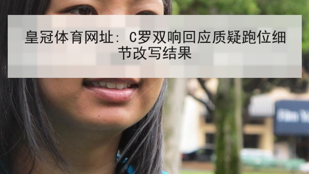 皇冠体育网址: C罗双响回应质疑跑位细节改写结果 皇冠体育网址: C罗双响回应质疑跑位细节改写结果