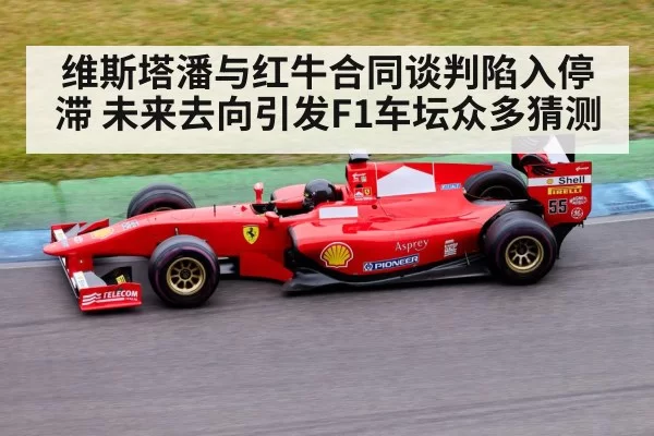 维斯塔潘与红牛合同谈判陷入停滞 未来去向引发F1车坛众多猜测