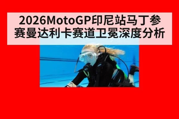 2026MotoGP印尼站马丁参赛曼达利卡赛道卫冕深度分析